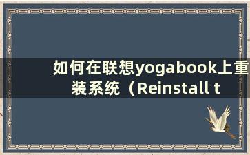 如何在联想yogabook上重装系统（Reinstall the system on Lenovo Yoga）